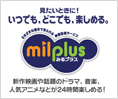 見たいときに！いつでも、どこでも、楽しめる。「milplus（みるプラス）」