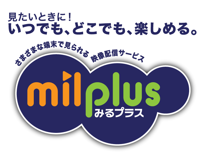 見たいときに！いつでも、どこでも、楽しめる。milplus（みるプラス）